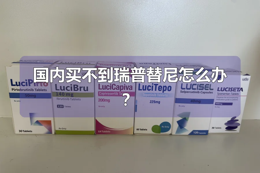 国内买不到瑞普替尼怎么办?